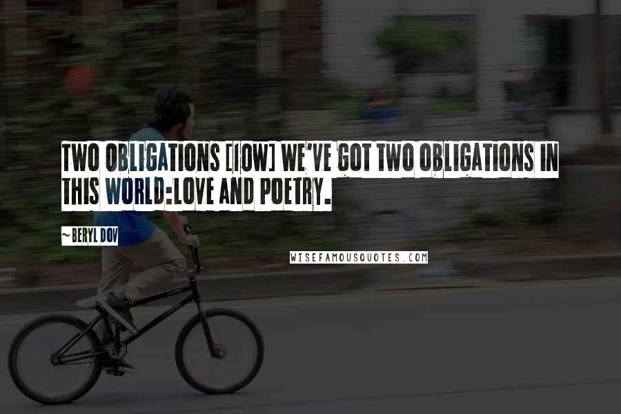 Beryl Dov Quotes: Two Obligations [10w] We've got two obligations in this world:Love and Poetry.