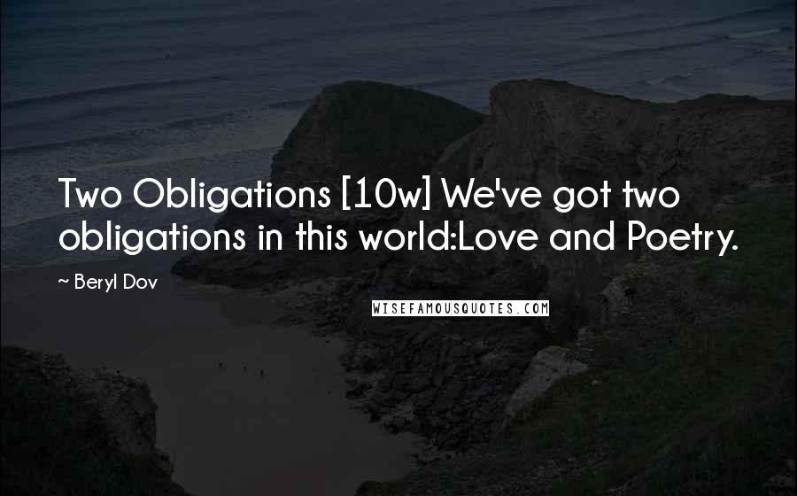Beryl Dov Quotes: Two Obligations [10w] We've got two obligations in this world:Love and Poetry.