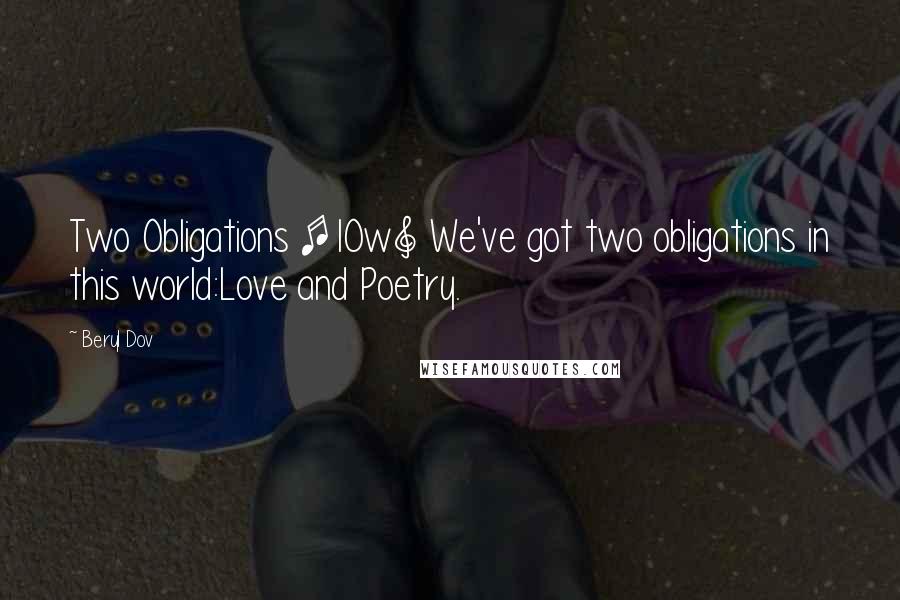 Beryl Dov Quotes: Two Obligations [10w] We've got two obligations in this world:Love and Poetry.