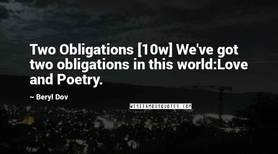 Beryl Dov Quotes: Two Obligations [10w] We've got two obligations in this world:Love and Poetry.