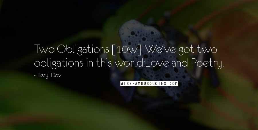 Beryl Dov Quotes: Two Obligations [10w] We've got two obligations in this world:Love and Poetry.