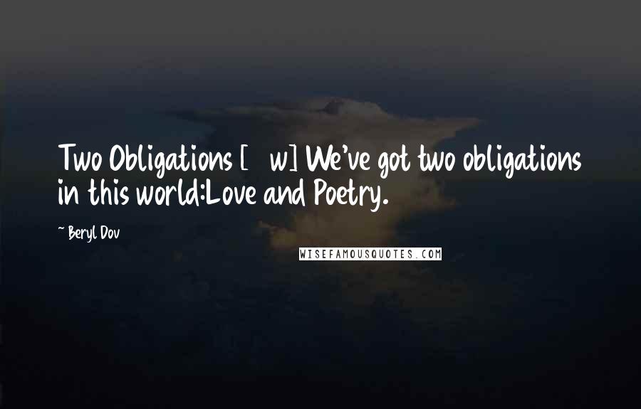 Beryl Dov Quotes: Two Obligations [10w] We've got two obligations in this world:Love and Poetry.