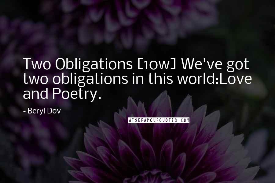 Beryl Dov Quotes: Two Obligations [10w] We've got two obligations in this world:Love and Poetry.