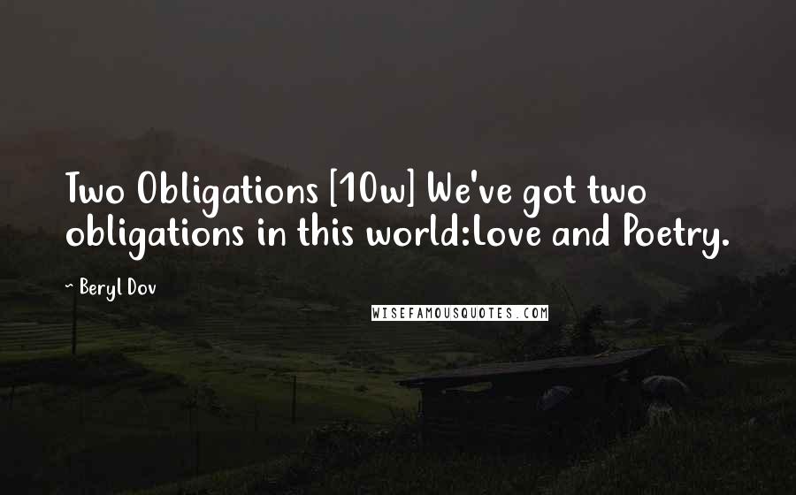 Beryl Dov Quotes: Two Obligations [10w] We've got two obligations in this world:Love and Poetry.