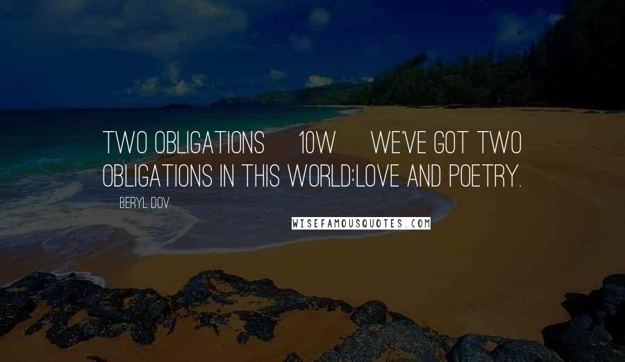 Beryl Dov Quotes: Two Obligations [10w] We've got two obligations in this world:Love and Poetry.