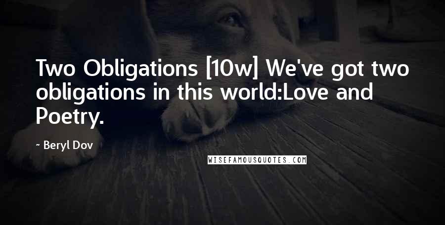 Beryl Dov Quotes: Two Obligations [10w] We've got two obligations in this world:Love and Poetry.