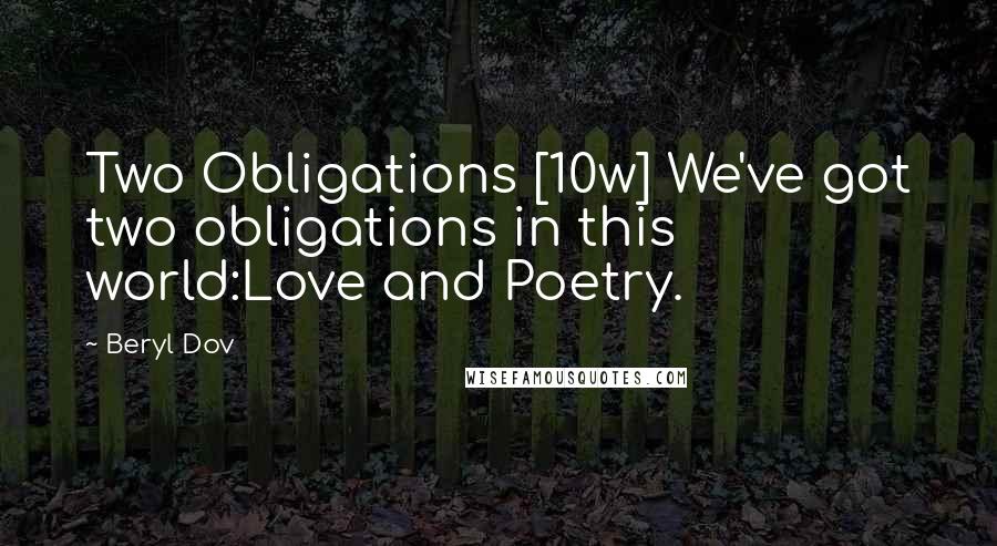 Beryl Dov Quotes: Two Obligations [10w] We've got two obligations in this world:Love and Poetry.