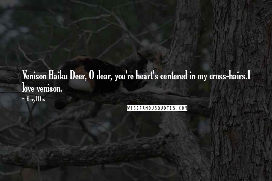 Beryl Dov Quotes: Venison Haiku Deer, O dear, you're heart's centered in my cross-hairs.I love venison.