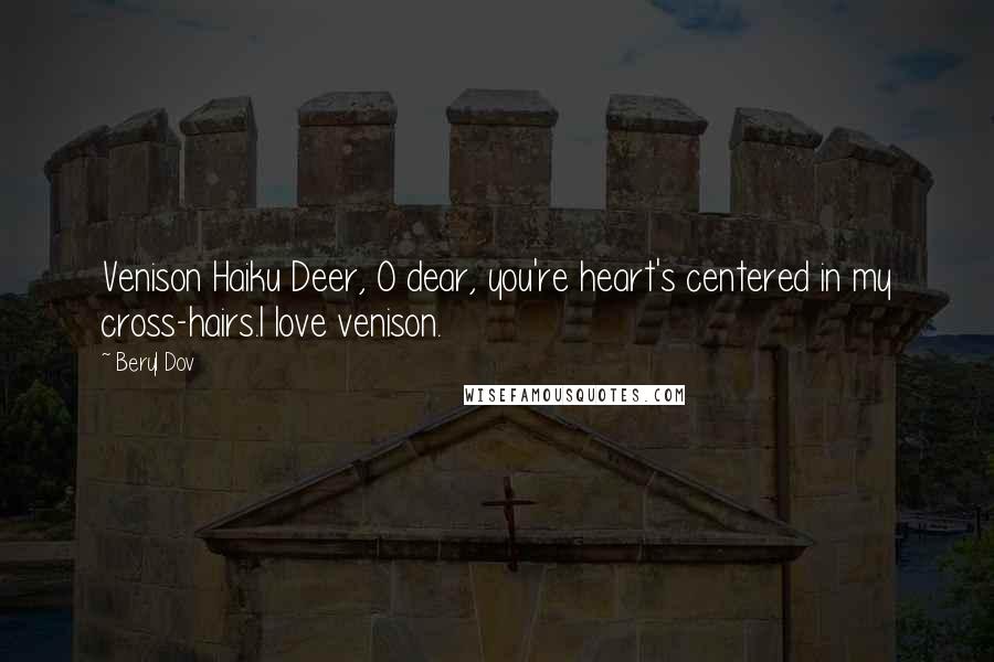 Beryl Dov Quotes: Venison Haiku Deer, O dear, you're heart's centered in my cross-hairs.I love venison.