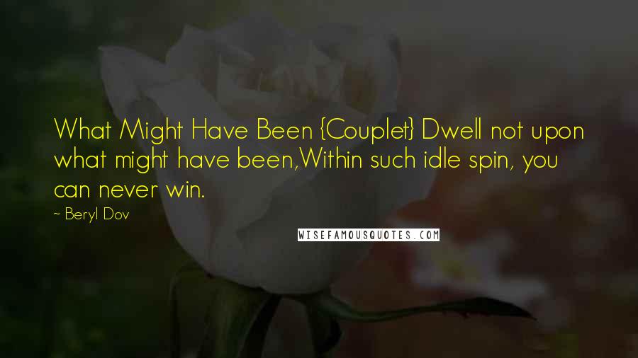 Beryl Dov Quotes: What Might Have Been {Couplet} Dwell not upon what might have been,Within such idle spin, you can never win.