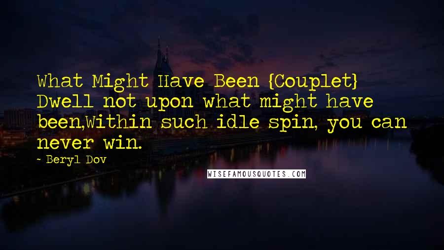 Beryl Dov Quotes: What Might Have Been {Couplet} Dwell not upon what might have been,Within such idle spin, you can never win.
