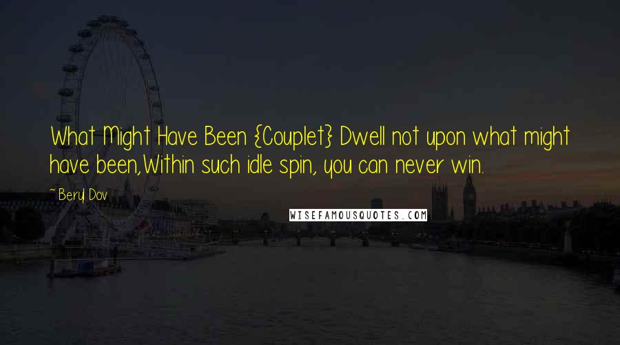 Beryl Dov Quotes: What Might Have Been {Couplet} Dwell not upon what might have been,Within such idle spin, you can never win.