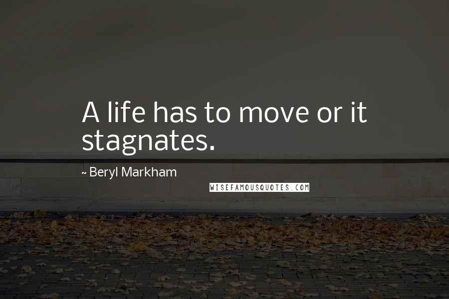 Beryl Markham Quotes: A life has to move or it stagnates.