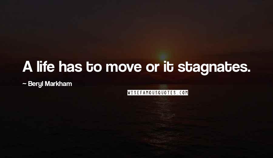 Beryl Markham Quotes: A life has to move or it stagnates.