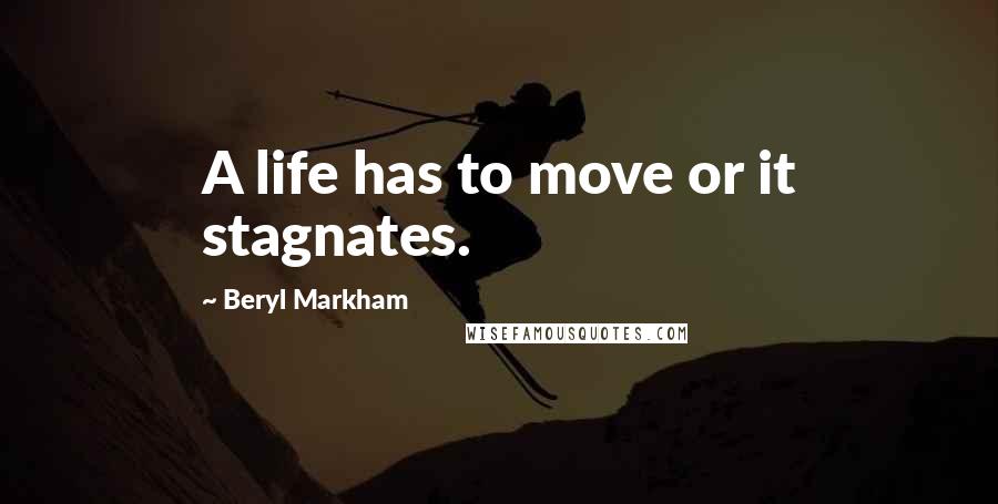 Beryl Markham Quotes: A life has to move or it stagnates.