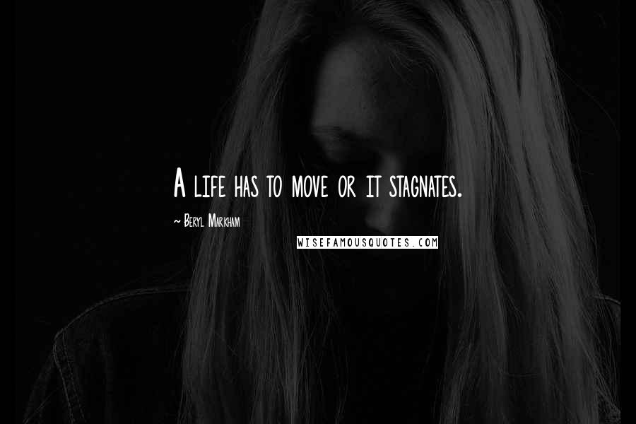Beryl Markham Quotes: A life has to move or it stagnates.