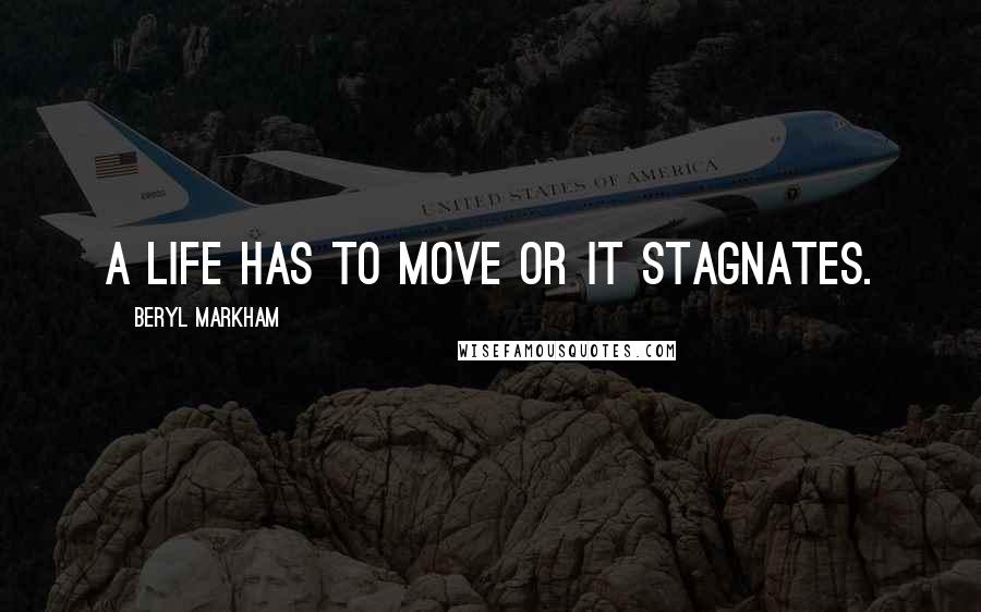 Beryl Markham Quotes: A life has to move or it stagnates.