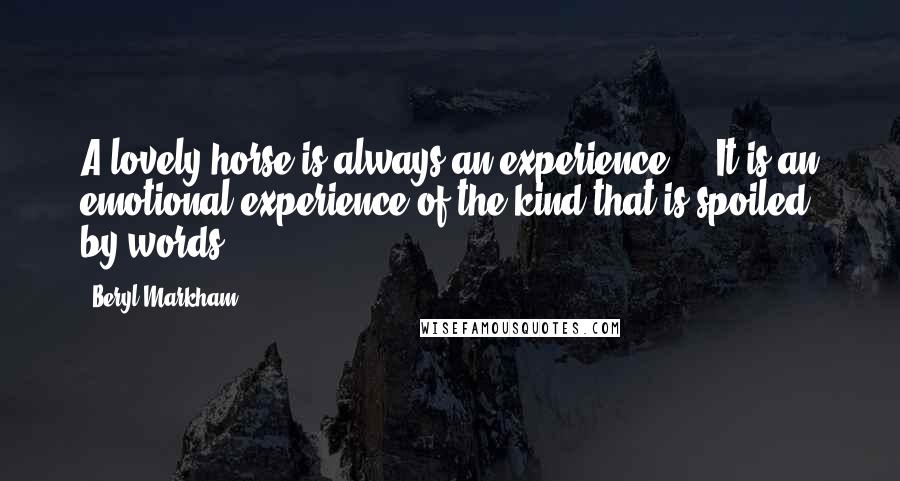 Beryl Markham Quotes: A lovely horse is always an experience ... It is an emotional experience of the kind that is spoiled by words.