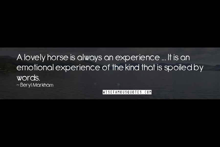 Beryl Markham Quotes: A lovely horse is always an experience ... It is an emotional experience of the kind that is spoiled by words.