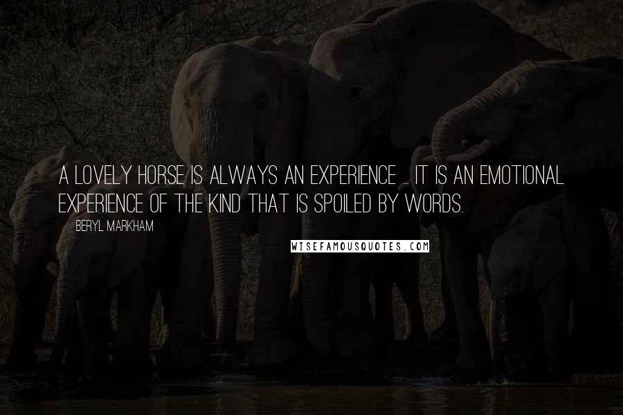 Beryl Markham Quotes: A lovely horse is always an experience ... It is an emotional experience of the kind that is spoiled by words.