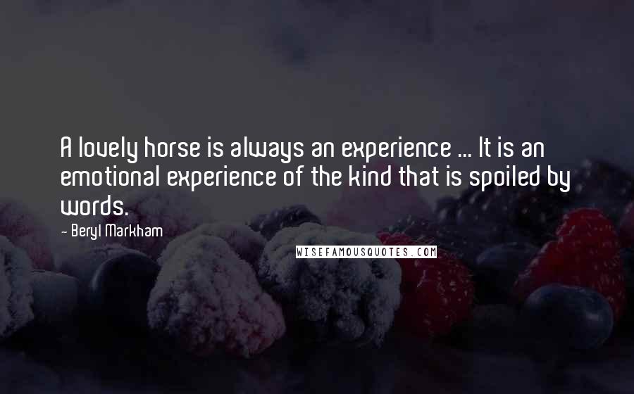 Beryl Markham Quotes: A lovely horse is always an experience ... It is an emotional experience of the kind that is spoiled by words.