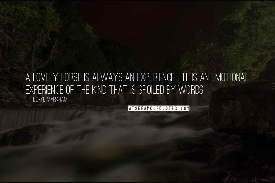 Beryl Markham Quotes: A lovely horse is always an experience ... It is an emotional experience of the kind that is spoiled by words.