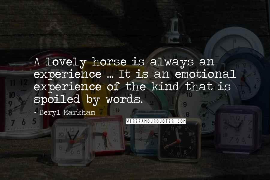 Beryl Markham Quotes: A lovely horse is always an experience ... It is an emotional experience of the kind that is spoiled by words.