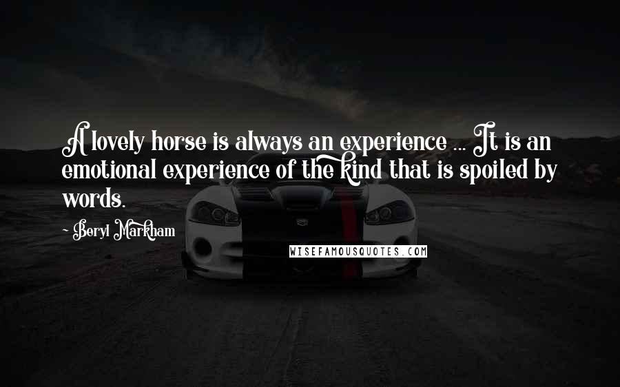 Beryl Markham Quotes: A lovely horse is always an experience ... It is an emotional experience of the kind that is spoiled by words.