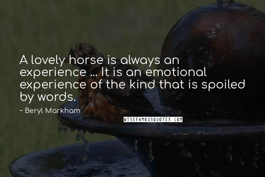 Beryl Markham Quotes: A lovely horse is always an experience ... It is an emotional experience of the kind that is spoiled by words.