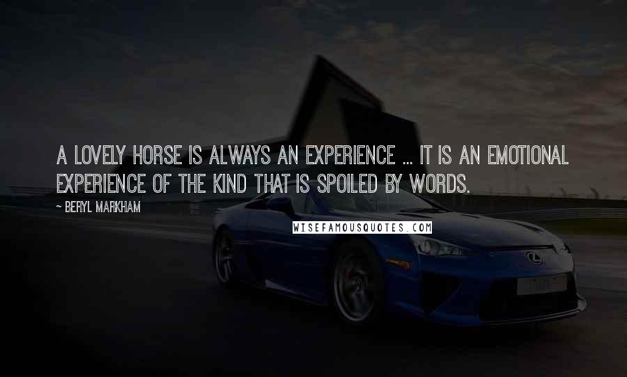 Beryl Markham Quotes: A lovely horse is always an experience ... It is an emotional experience of the kind that is spoiled by words.