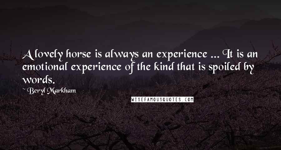 Beryl Markham Quotes: A lovely horse is always an experience ... It is an emotional experience of the kind that is spoiled by words.