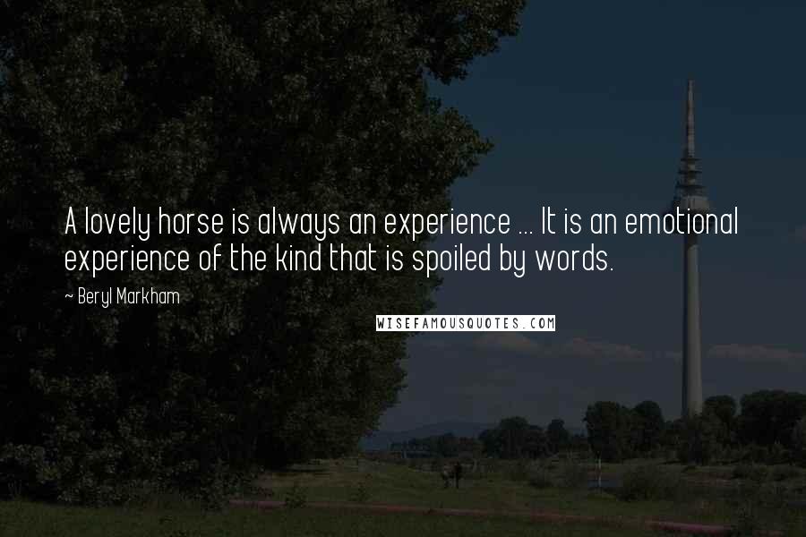 Beryl Markham Quotes: A lovely horse is always an experience ... It is an emotional experience of the kind that is spoiled by words.