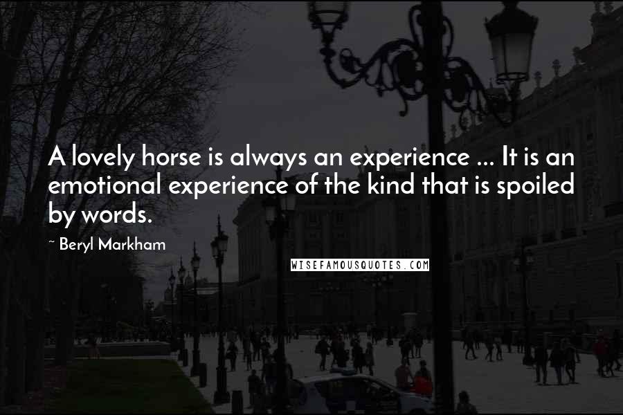 Beryl Markham Quotes: A lovely horse is always an experience ... It is an emotional experience of the kind that is spoiled by words.