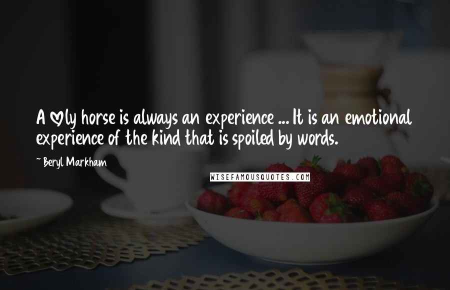 Beryl Markham Quotes: A lovely horse is always an experience ... It is an emotional experience of the kind that is spoiled by words.