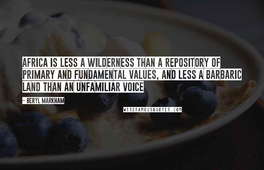 Beryl Markham Quotes: Africa is less a wilderness than a repository of primary and fundamental values, and less a barbaric land than an unfamiliar voice