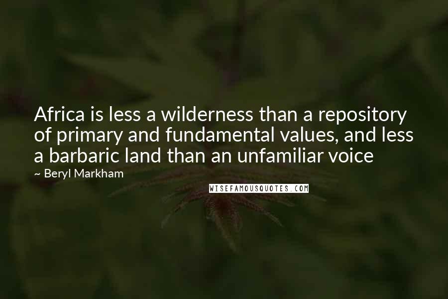 Beryl Markham Quotes: Africa is less a wilderness than a repository of primary and fundamental values, and less a barbaric land than an unfamiliar voice