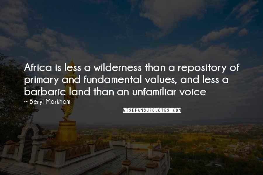 Beryl Markham Quotes: Africa is less a wilderness than a repository of primary and fundamental values, and less a barbaric land than an unfamiliar voice