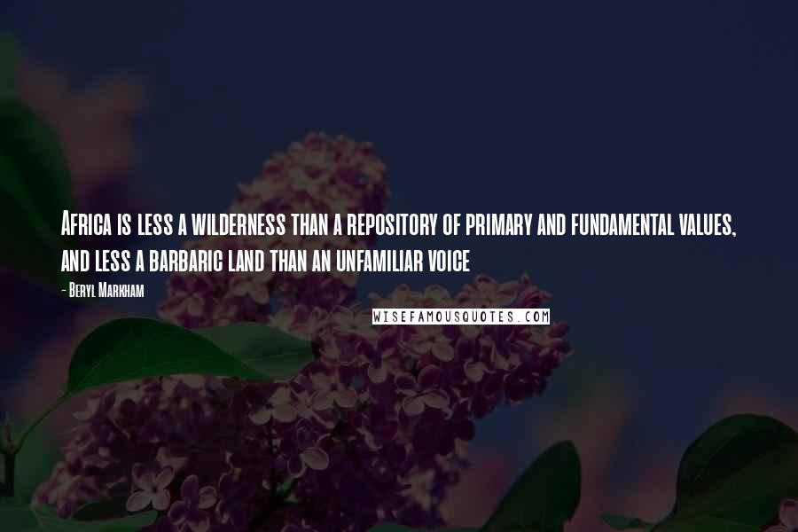 Beryl Markham Quotes: Africa is less a wilderness than a repository of primary and fundamental values, and less a barbaric land than an unfamiliar voice