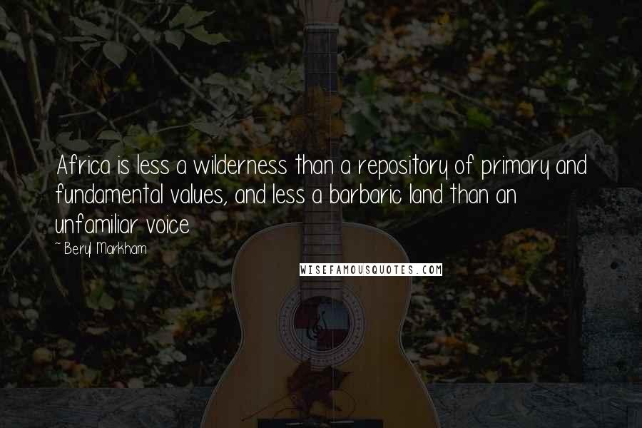 Beryl Markham Quotes: Africa is less a wilderness than a repository of primary and fundamental values, and less a barbaric land than an unfamiliar voice