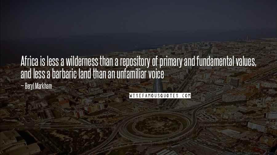 Beryl Markham Quotes: Africa is less a wilderness than a repository of primary and fundamental values, and less a barbaric land than an unfamiliar voice