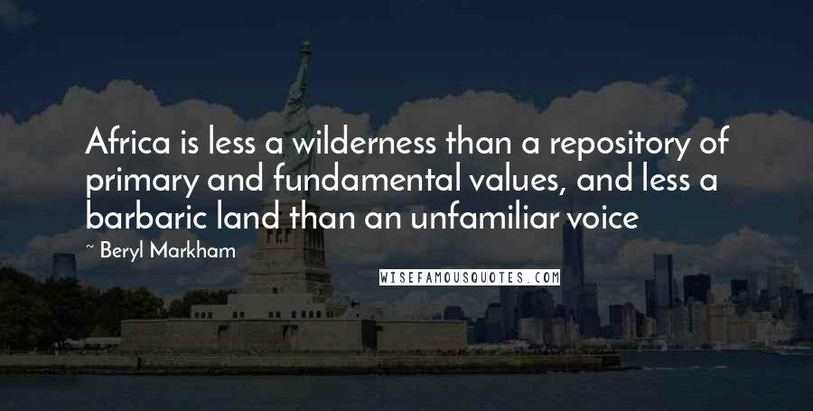 Beryl Markham Quotes: Africa is less a wilderness than a repository of primary and fundamental values, and less a barbaric land than an unfamiliar voice