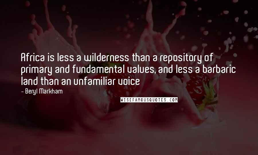 Beryl Markham Quotes: Africa is less a wilderness than a repository of primary and fundamental values, and less a barbaric land than an unfamiliar voice