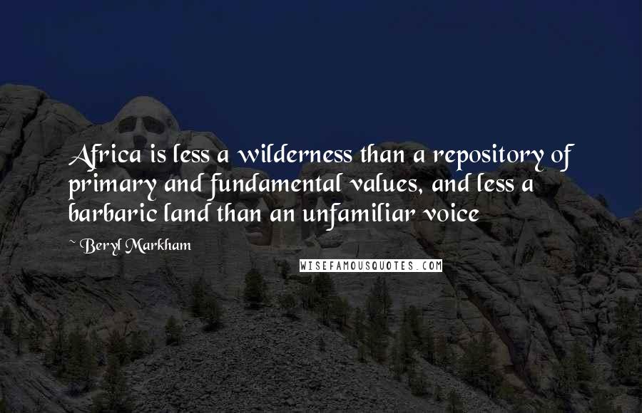 Beryl Markham Quotes: Africa is less a wilderness than a repository of primary and fundamental values, and less a barbaric land than an unfamiliar voice