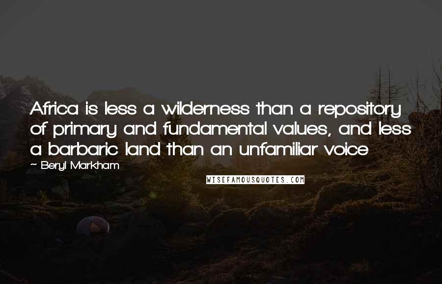 Beryl Markham Quotes: Africa is less a wilderness than a repository of primary and fundamental values, and less a barbaric land than an unfamiliar voice