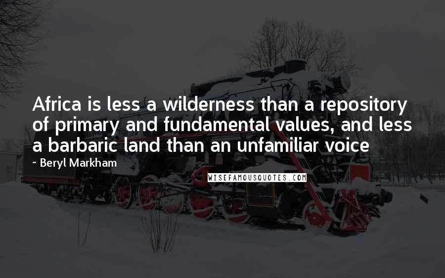 Beryl Markham Quotes: Africa is less a wilderness than a repository of primary and fundamental values, and less a barbaric land than an unfamiliar voice