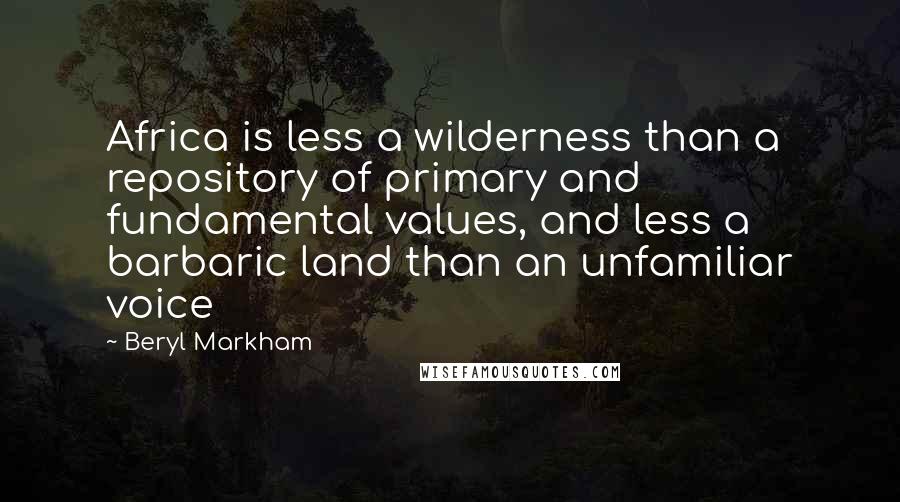 Beryl Markham Quotes: Africa is less a wilderness than a repository of primary and fundamental values, and less a barbaric land than an unfamiliar voice