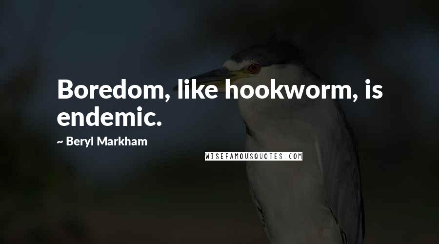 Beryl Markham Quotes: Boredom, like hookworm, is endemic.