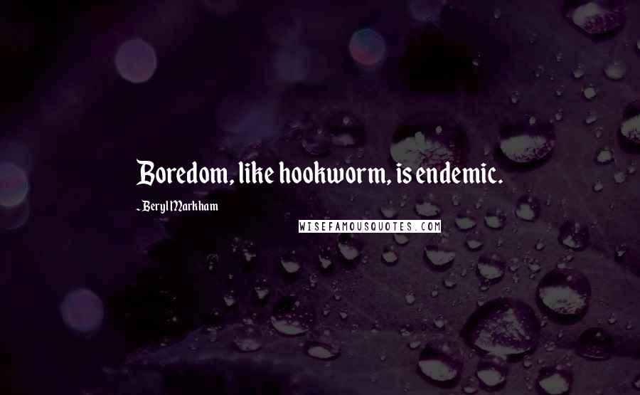 Beryl Markham Quotes: Boredom, like hookworm, is endemic.