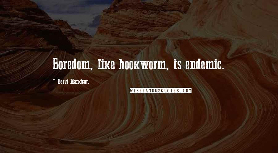 Beryl Markham Quotes: Boredom, like hookworm, is endemic.