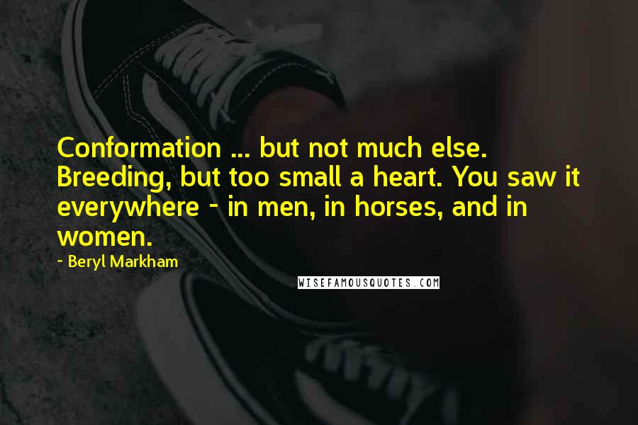 Beryl Markham Quotes: Conformation ... but not much else. Breeding, but too small a heart. You saw it everywhere - in men, in horses, and in women.